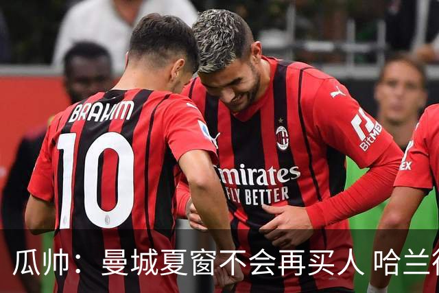 瓜帅：曼城夏窗不会再买人 哈兰德替补已在阵中