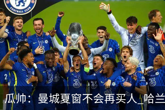 瓜帅：曼城夏窗不会再买人 哈兰德替补已在阵中